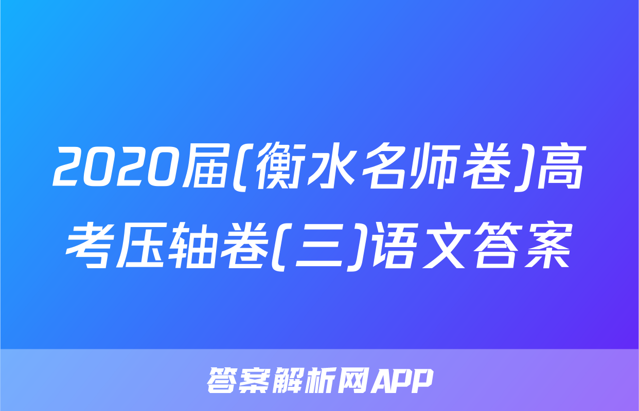 2020届(衡水名师卷)高考压轴卷(三)语文答案