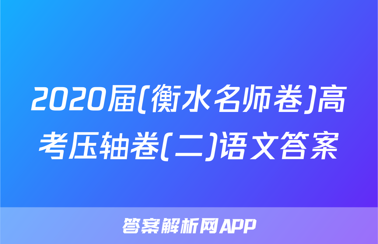 2020届(衡水名师卷)高考压轴卷(二)语文答案