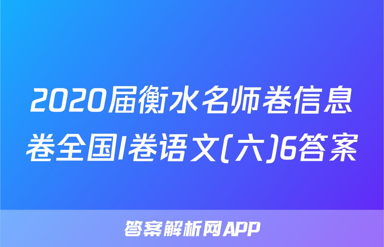 2020届衡水名师卷信息卷全国I卷语文(六)6答案
