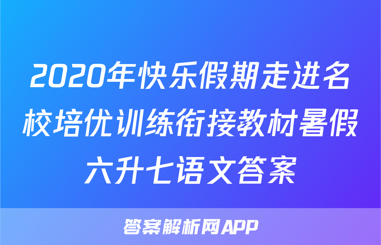 2020年快乐假期走进名校培优训练衔接教材暑假六升七语文答案