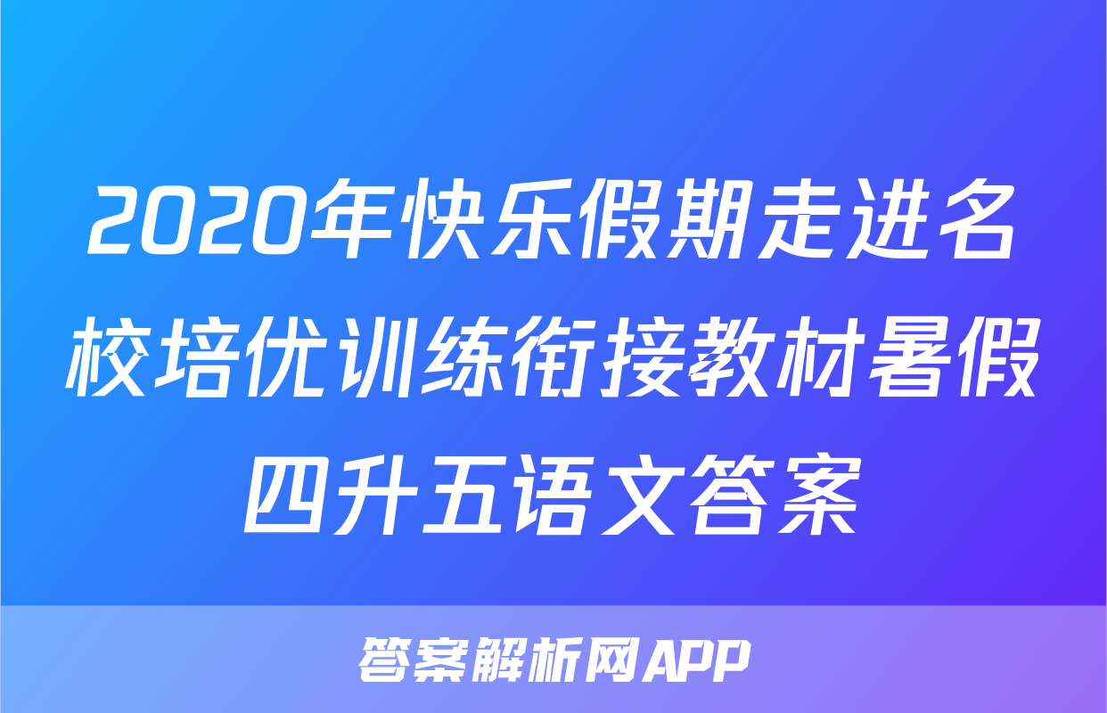 2020年快乐假期走进名校培优训练衔接教材暑假四升五语文答案