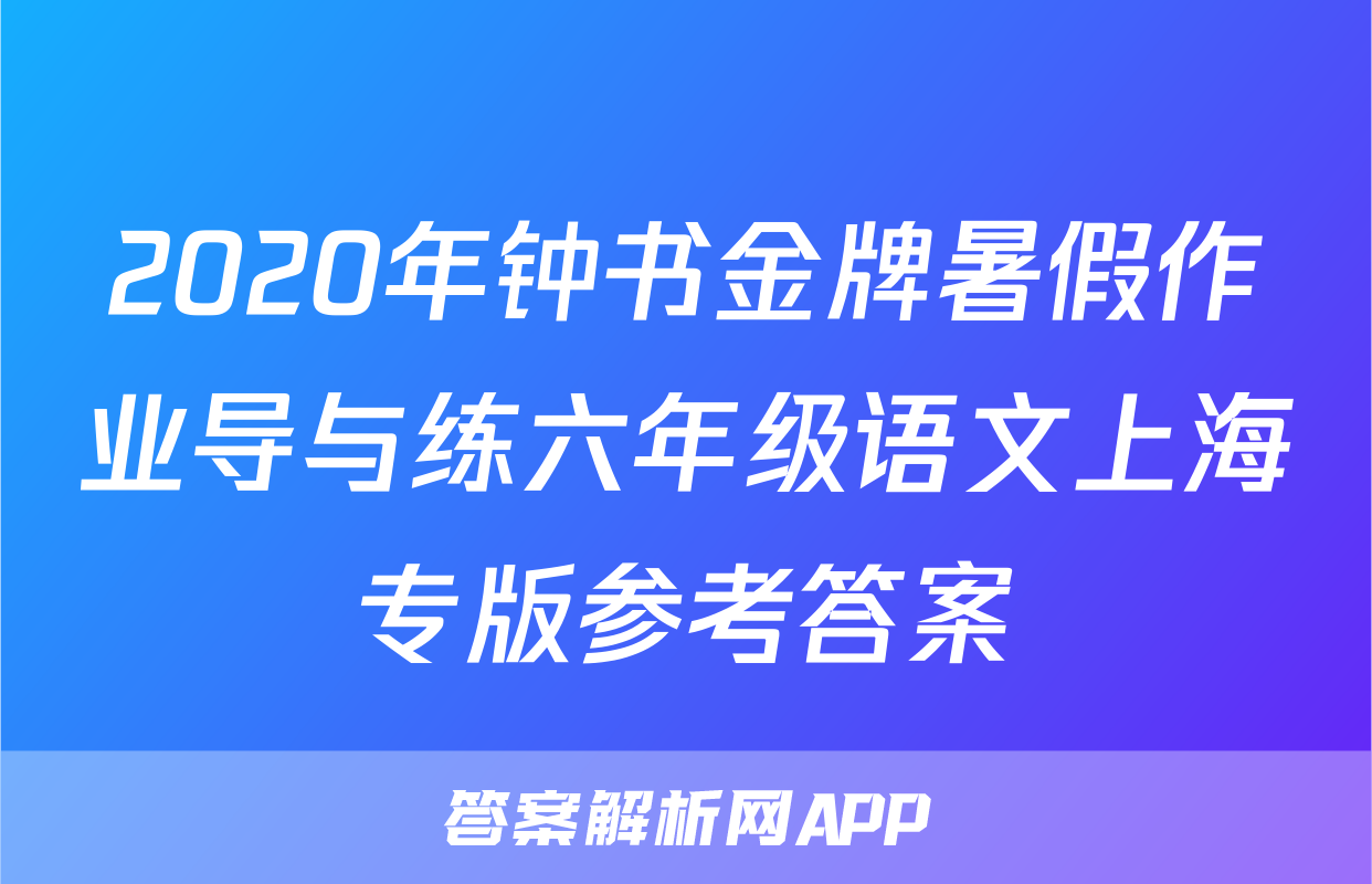 2020年钟书金牌暑假作业导与练六年级语文上海专版参考答案