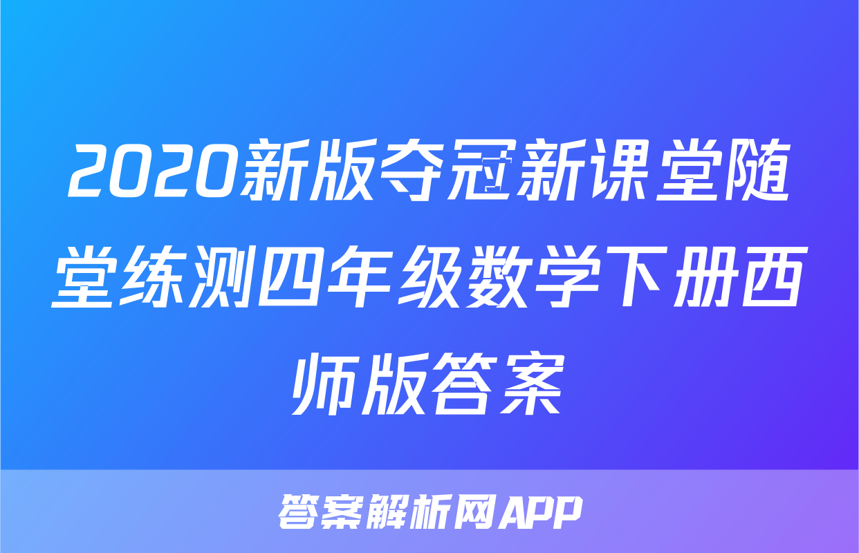 2020新版夺冠新课堂随堂练测四年级数学下册西师版答案