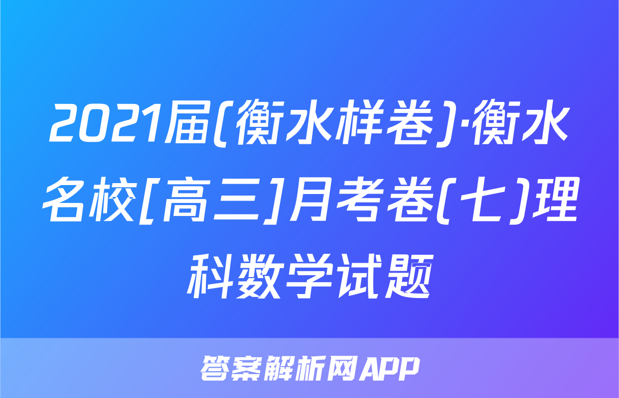 2021届(衡水样卷)·衡水名校[高三]月考卷(七)理科数学试题