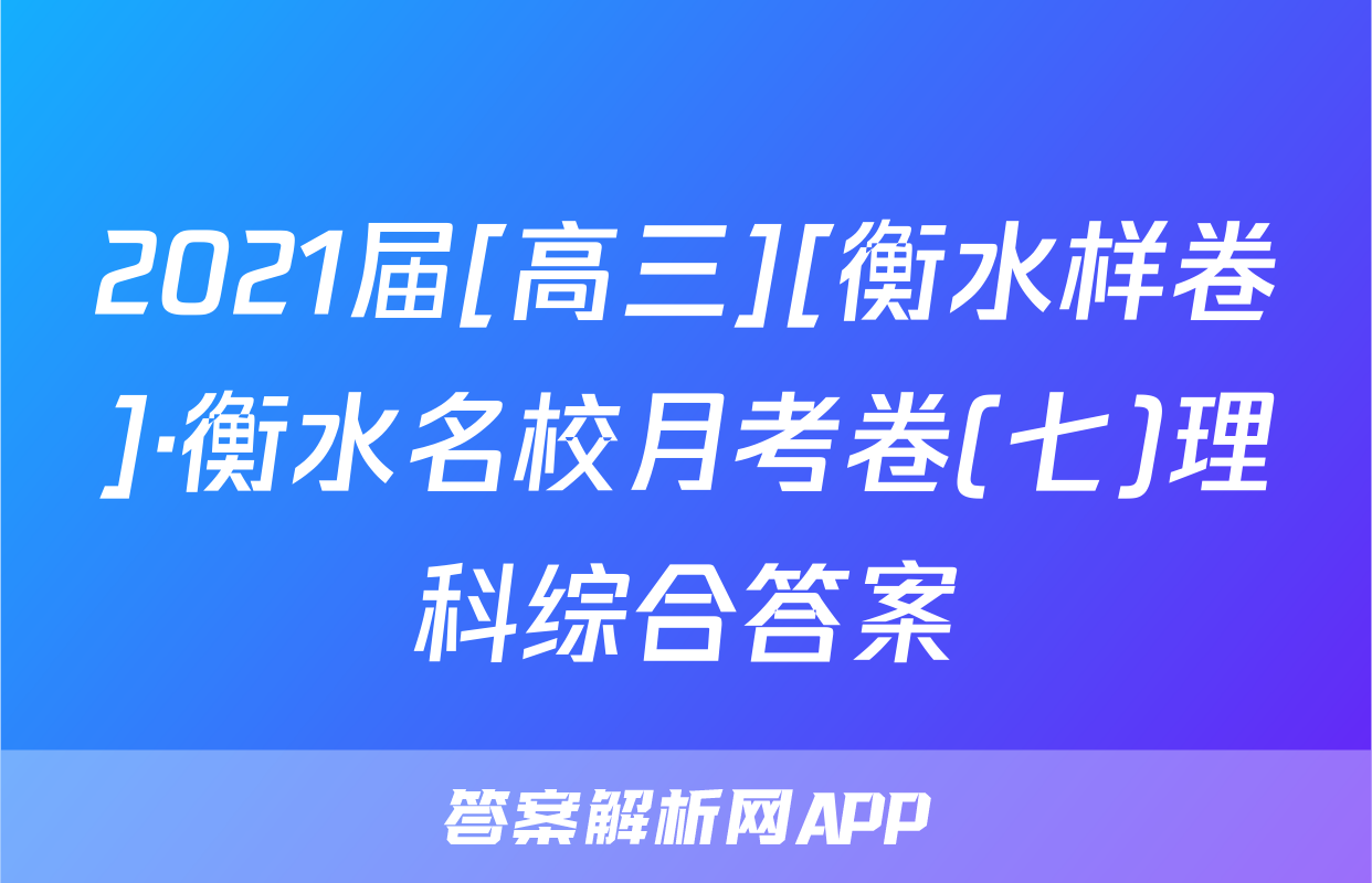 2021届[高三][衡水样卷]·衡水名校月考卷(七)理科综合答案