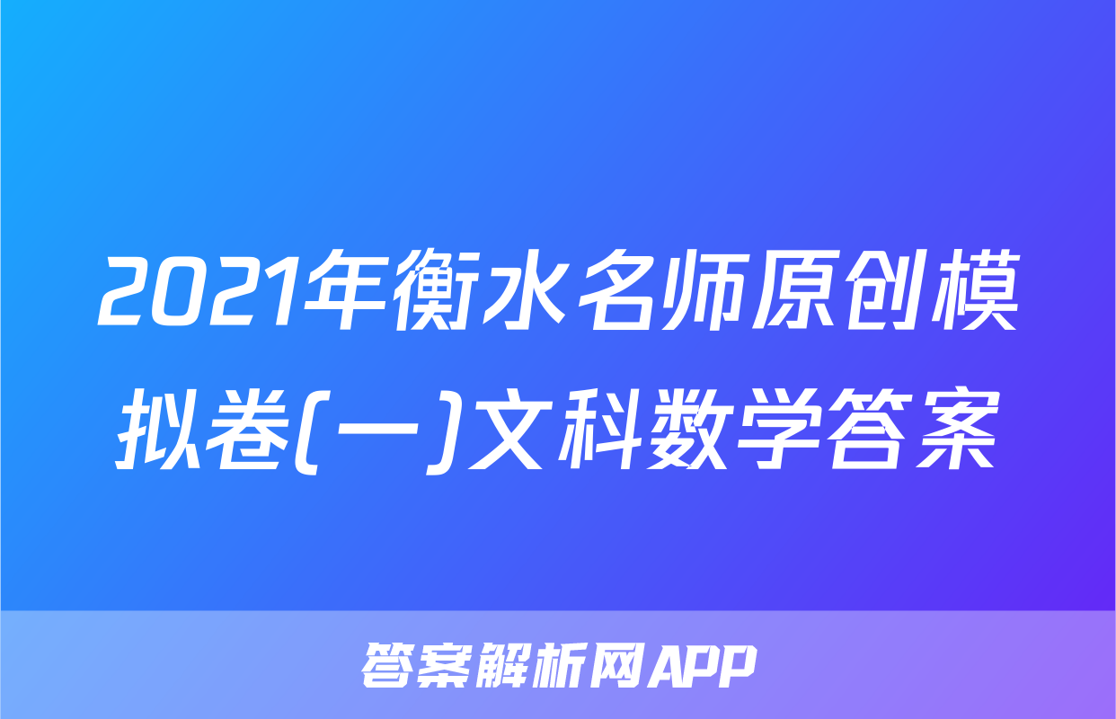 2021年衡水名师原创模拟卷(一)文科数学答案