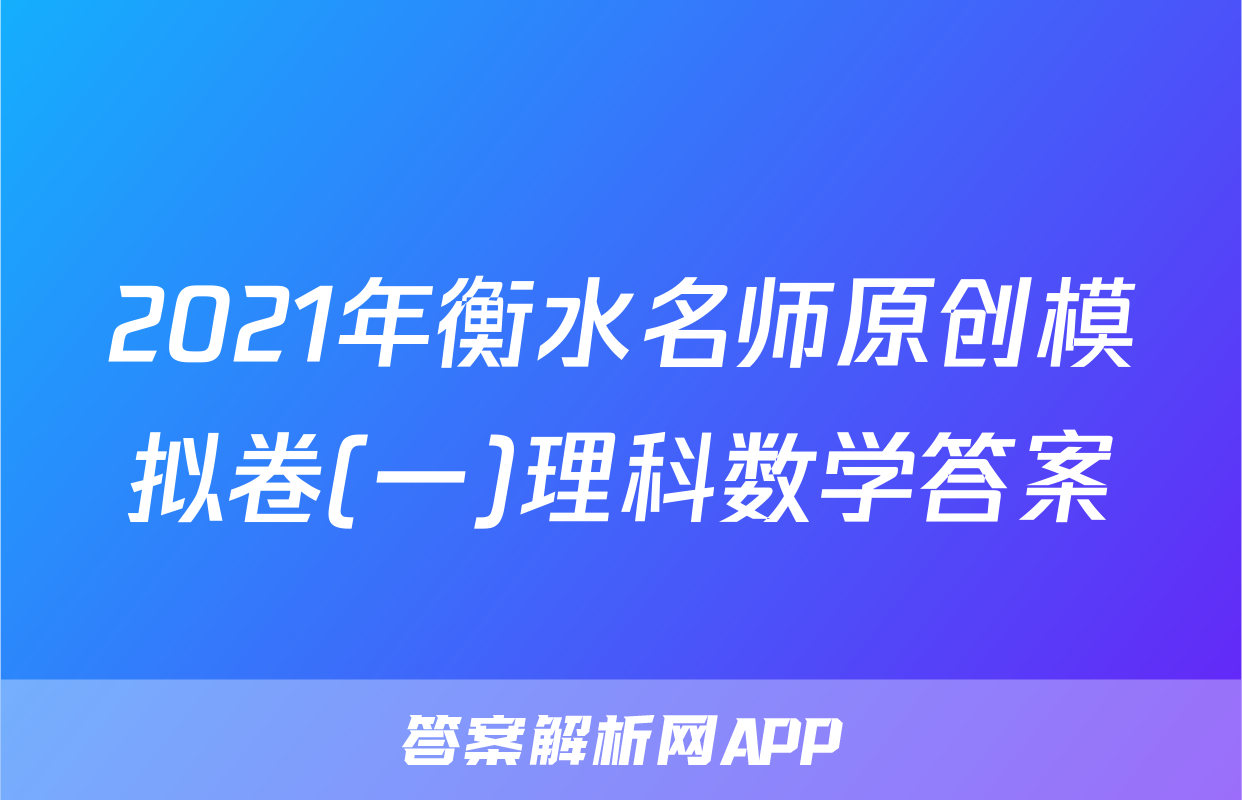 2021年衡水名师原创模拟卷(一)理科数学答案