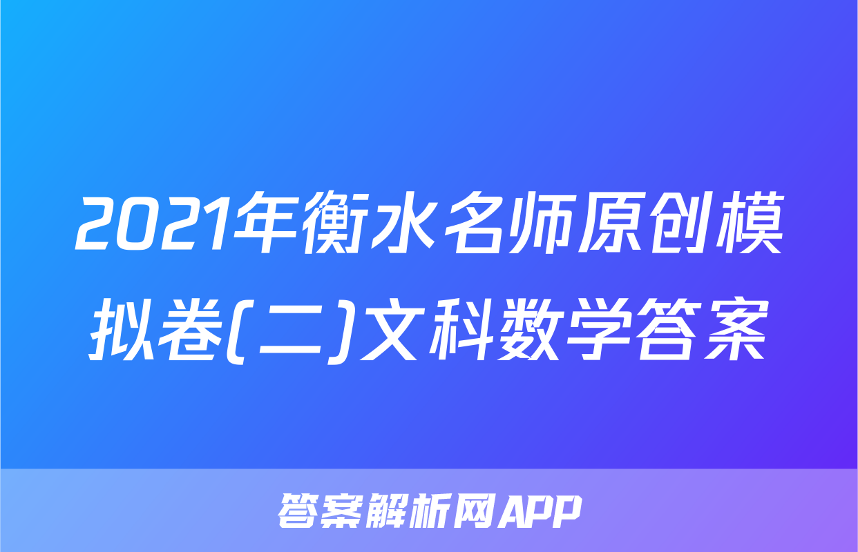 2021年衡水名师原创模拟卷(二)文科数学答案