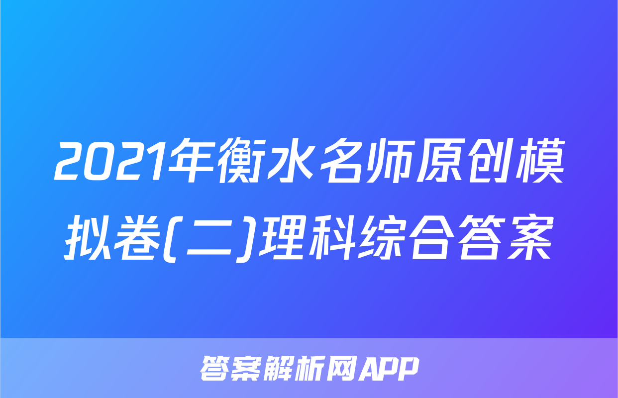 2021年衡水名师原创模拟卷(二)理科综合答案