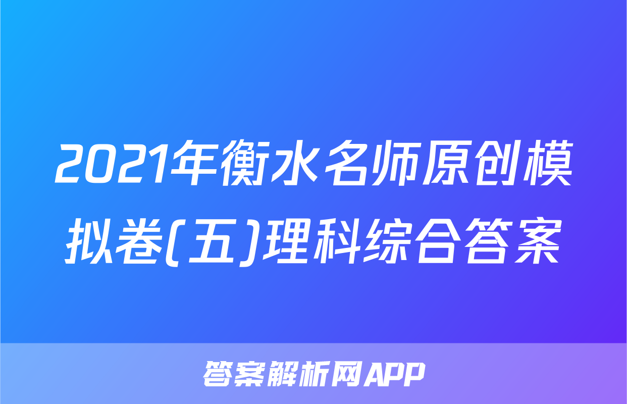2021年衡水名师原创模拟卷(五)理科综合答案