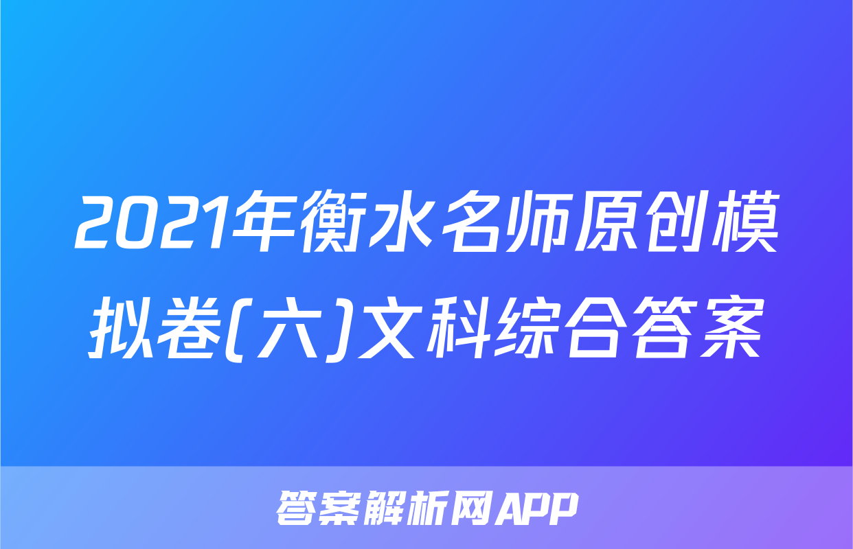 2021年衡水名师原创模拟卷(六)文科综合答案
