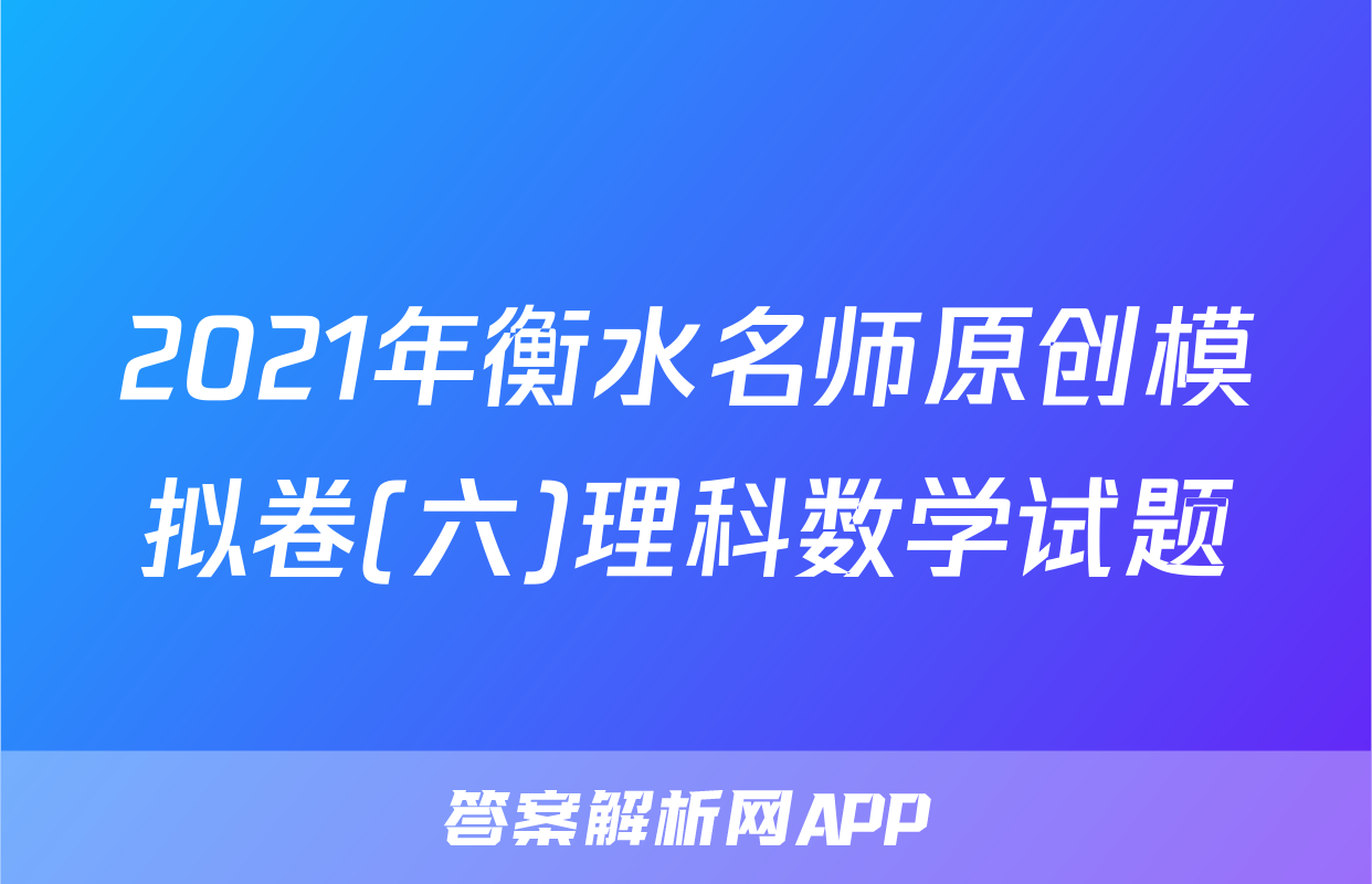 2021年衡水名师原创模拟卷(六)理科数学试题