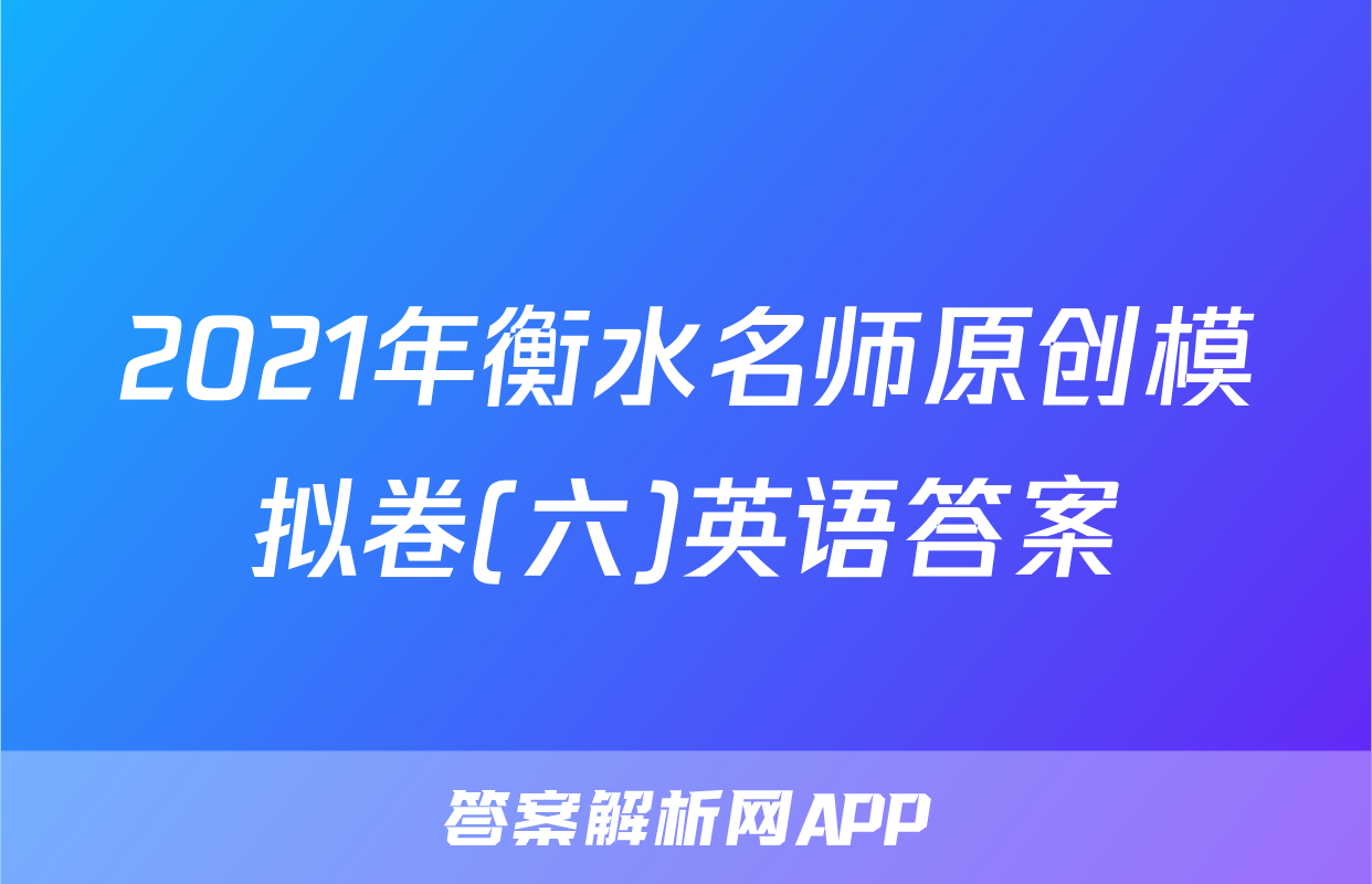 2021年衡水名师原创模拟卷(六)英语答案