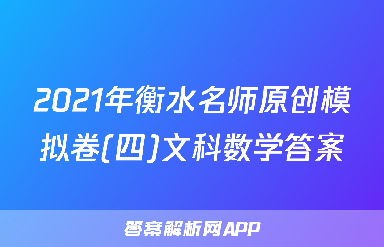 2021年衡水名师原创模拟卷(四)文科数学答案