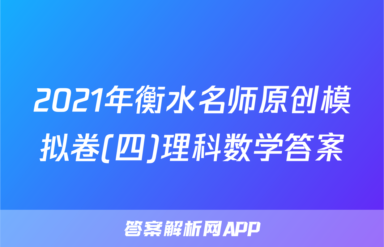 2021年衡水名师原创模拟卷(四)理科数学答案