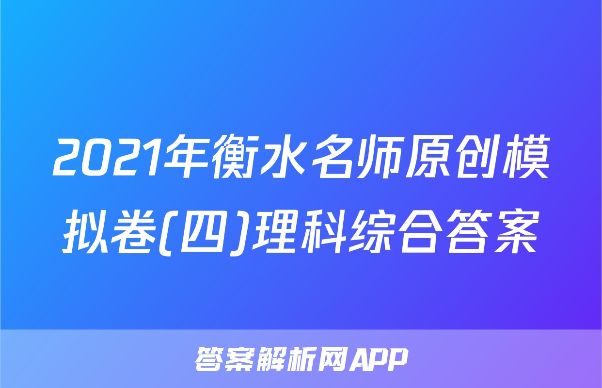 2021年衡水名师原创模拟卷(四)理科综合答案