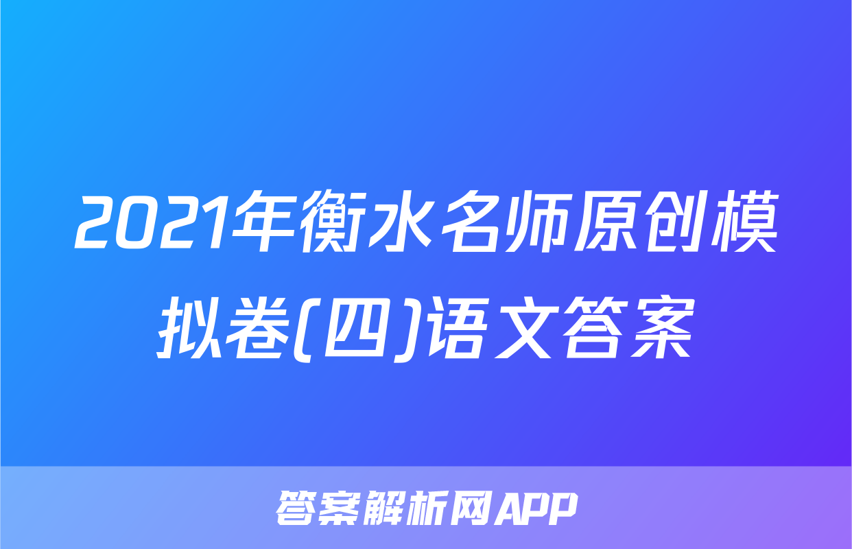 2021年衡水名师原创模拟卷(四)语文答案
