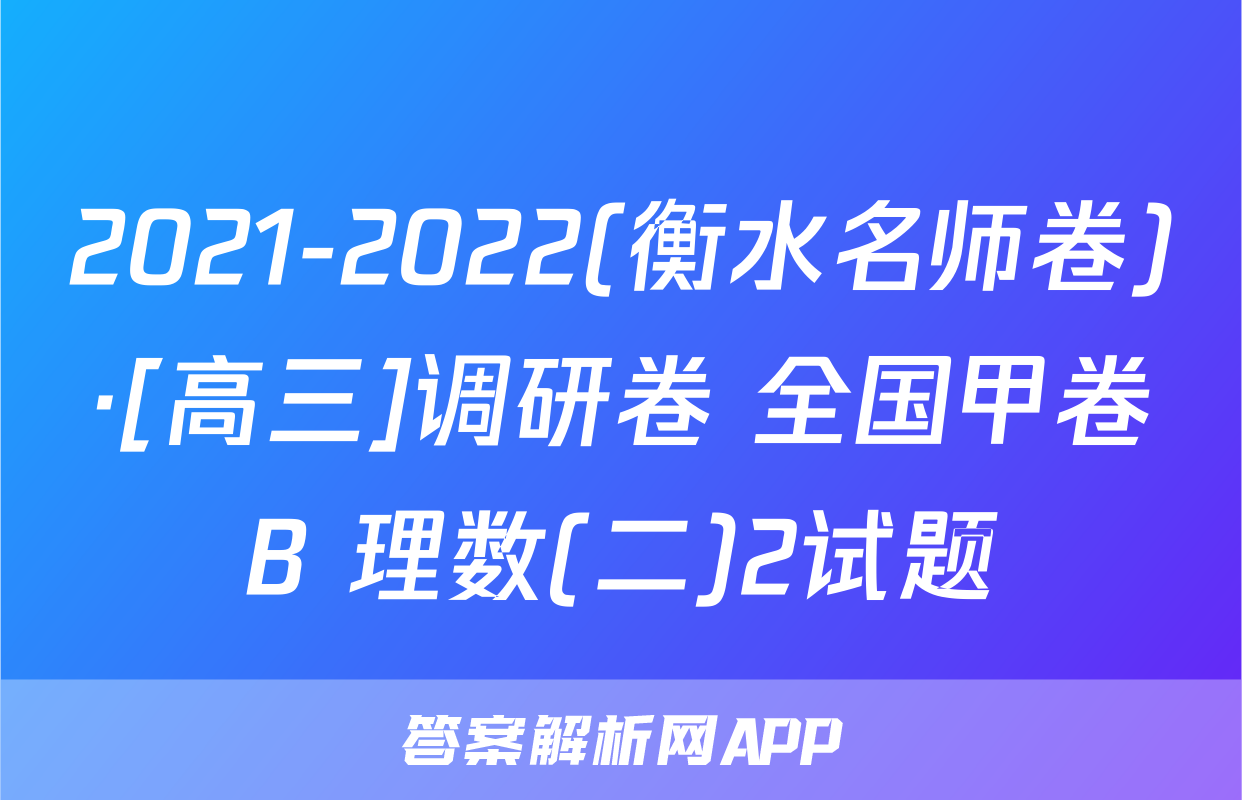2021-2022(衡水名师卷)·[高三]调研卷 全国甲卷B 理数(二)2试题