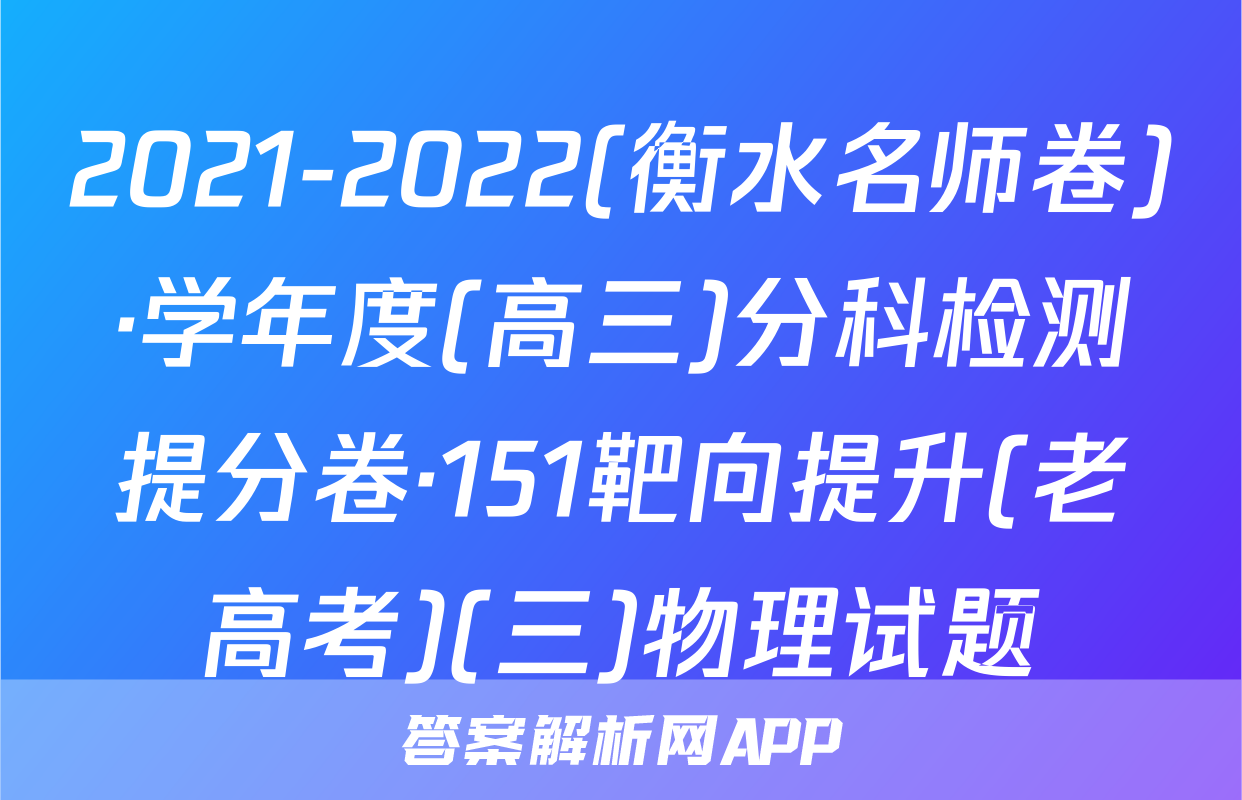 2021-2022(衡水名师卷)·学年度(高三)分科检测提分卷·151靶向提升(老高考)(三)物理试题
