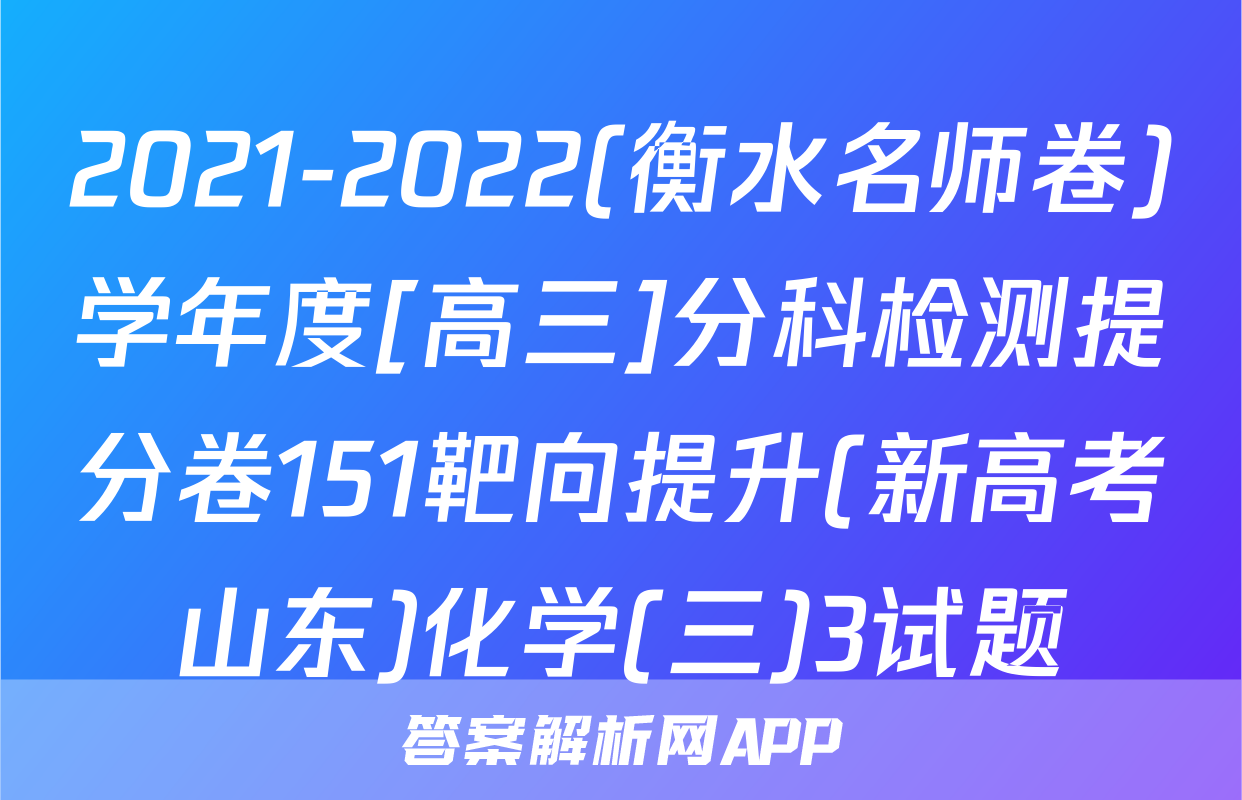 2021-2022(衡水名师卷)学年度[高三]分科检测提分卷151靶向提升(新高考山东)化学(三)3试题