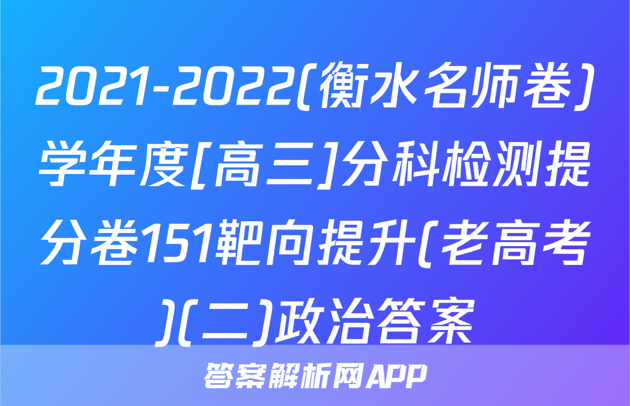 2021-2022(衡水名师卷)学年度[高三]分科检测提分卷151靶向提升(老高考)(二)政治答案