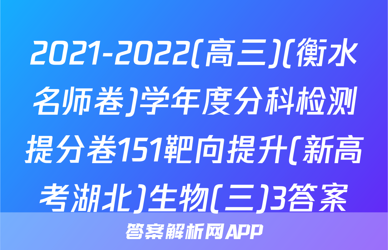 2021-2022(高三)(衡水名师卷)学年度分科检测提分卷151靶向提升(新高考湖北)生物(三)3答案