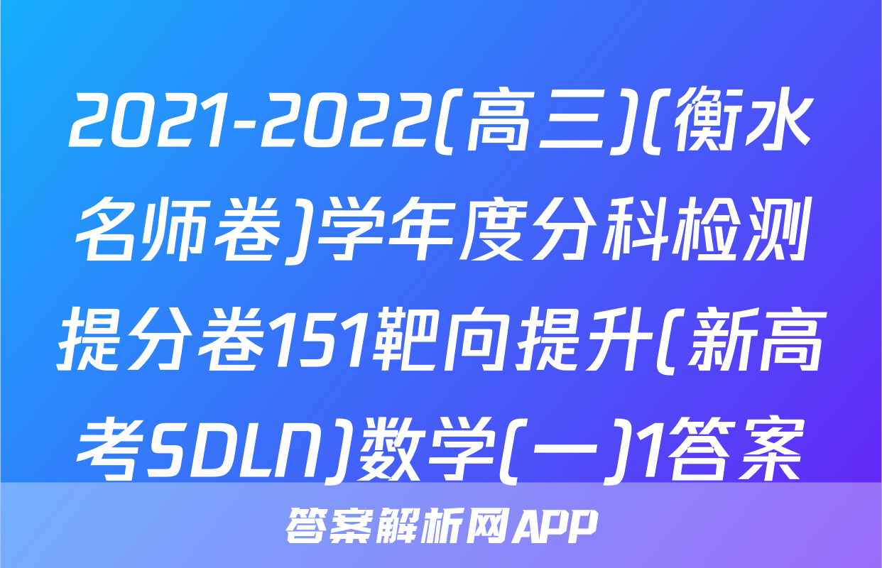 2021-2022(高三)(衡水名师卷)学年度分科检测提分卷151靶向提升(新高考SDLN)数学(一)1答案