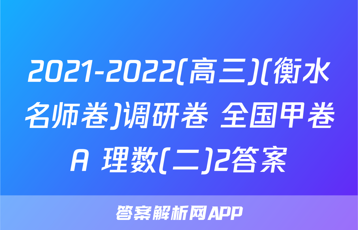 2021-2022(高三)(衡水名师卷)调研卷 全国甲卷A 理数(二)2答案