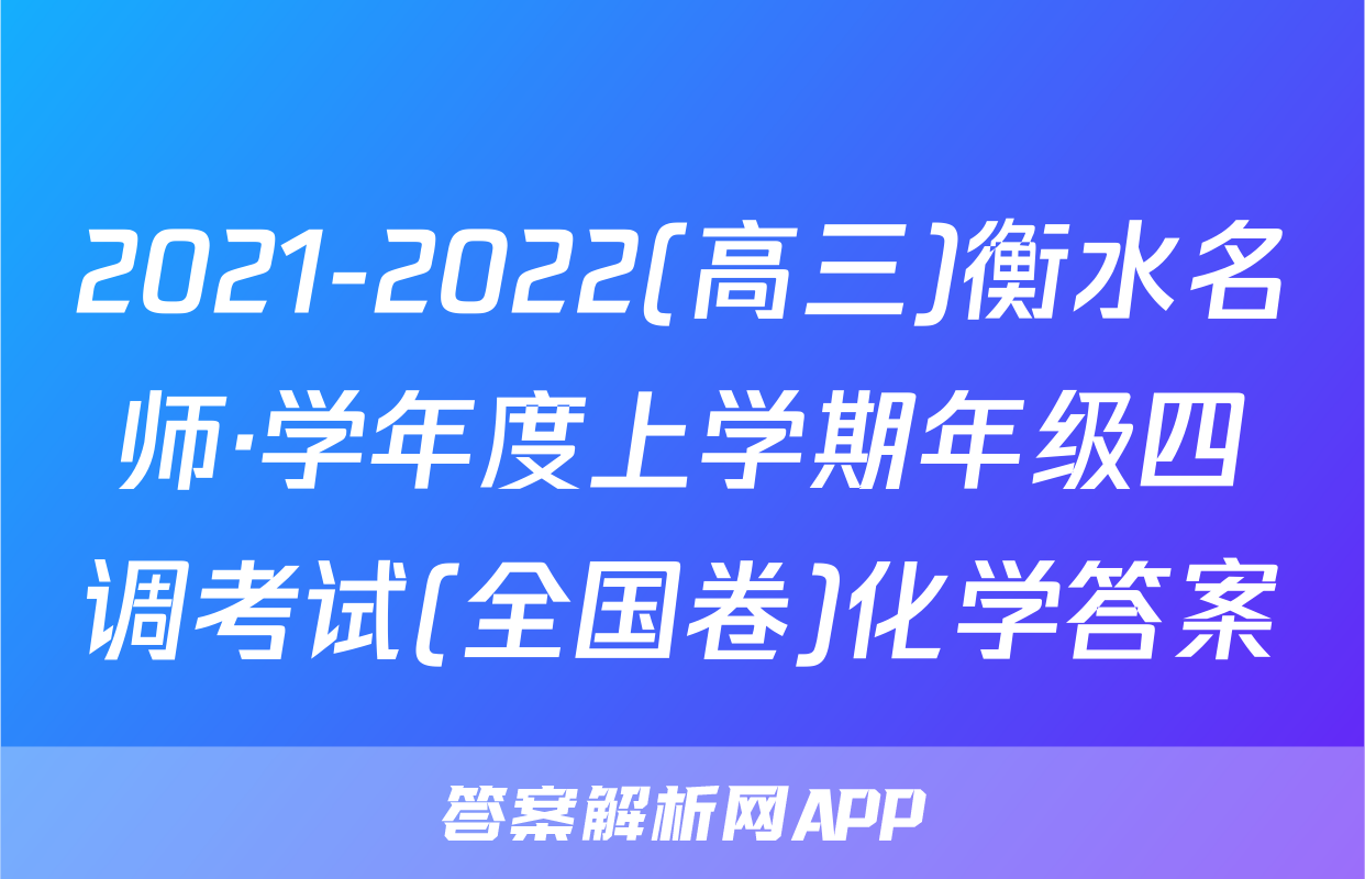 2021-2022(高三)衡水名师·学年度上学期年级四调考试(全国卷)化学答案