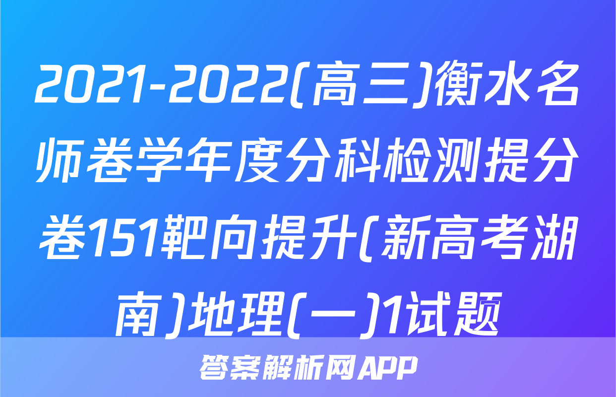 2021-2022(高三)衡水名师卷学年度分科检测提分卷151靶向提升(新高考湖南)地理(一)1试题