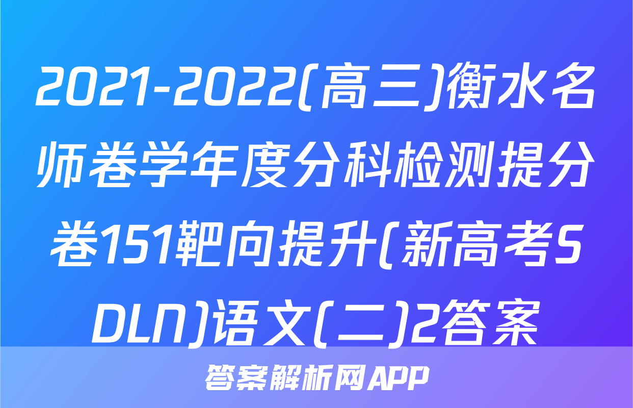 2021-2022(高三)衡水名师卷学年度分科检测提分卷151靶向提升(新高考SDLN)语文(二)2答案