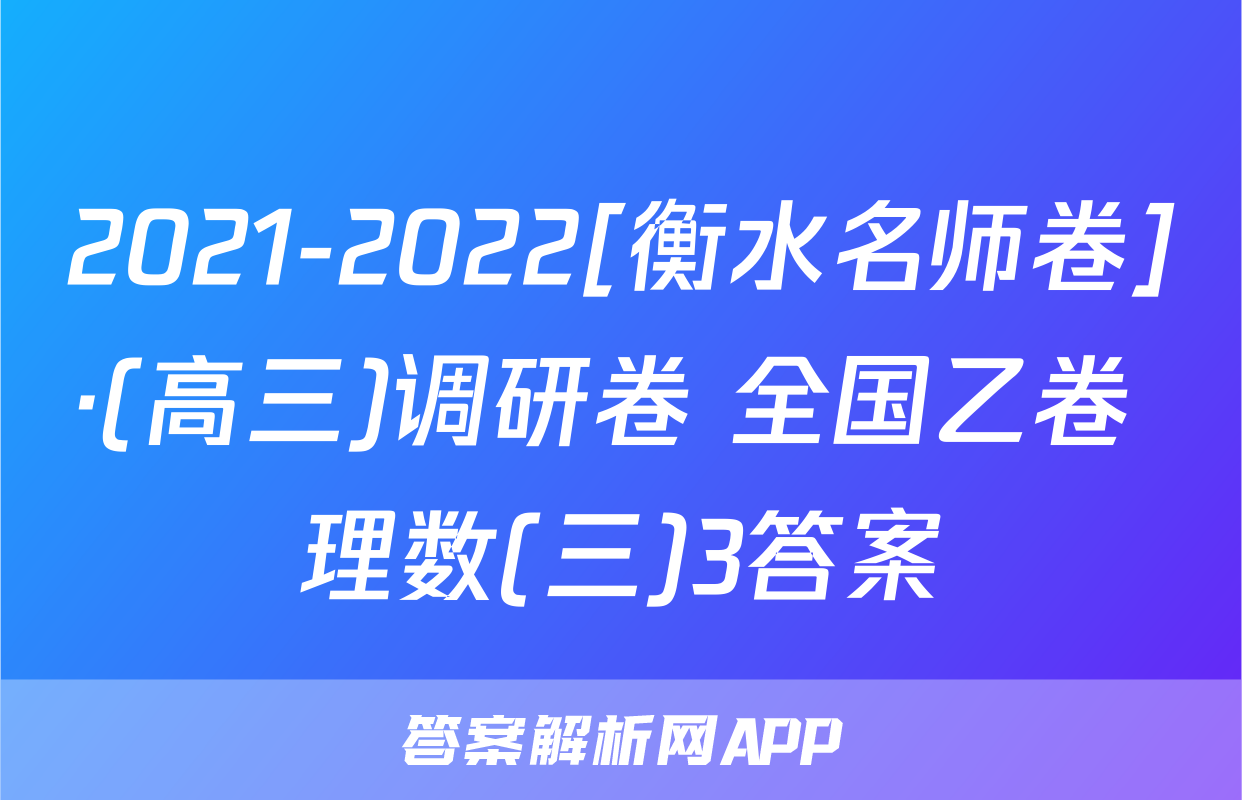 2021-2022[衡水名师卷]·(高三)调研卷 全国乙卷 理数(三)3答案