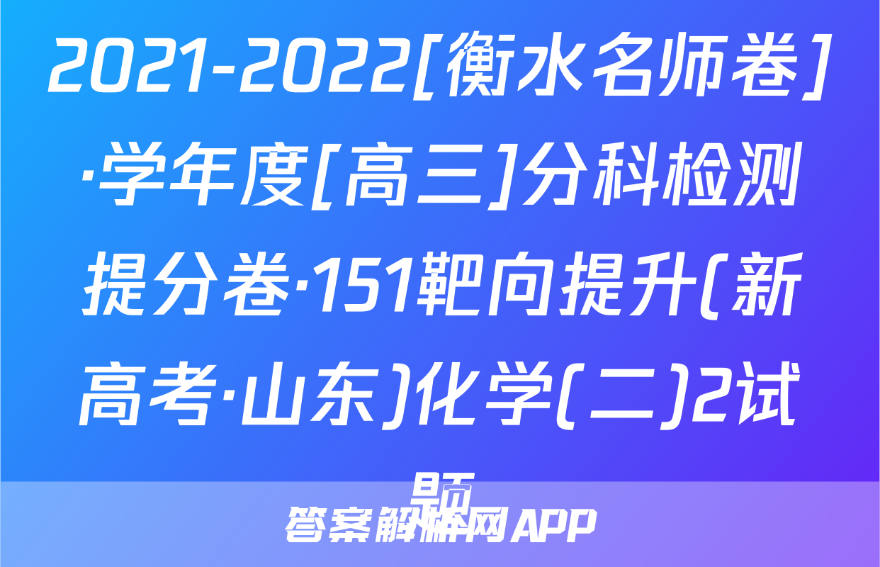 2021-2022[衡水名师卷]·学年度[高三]分科检测提分卷·151靶向提升(新高考·山东)化学(二)2试题