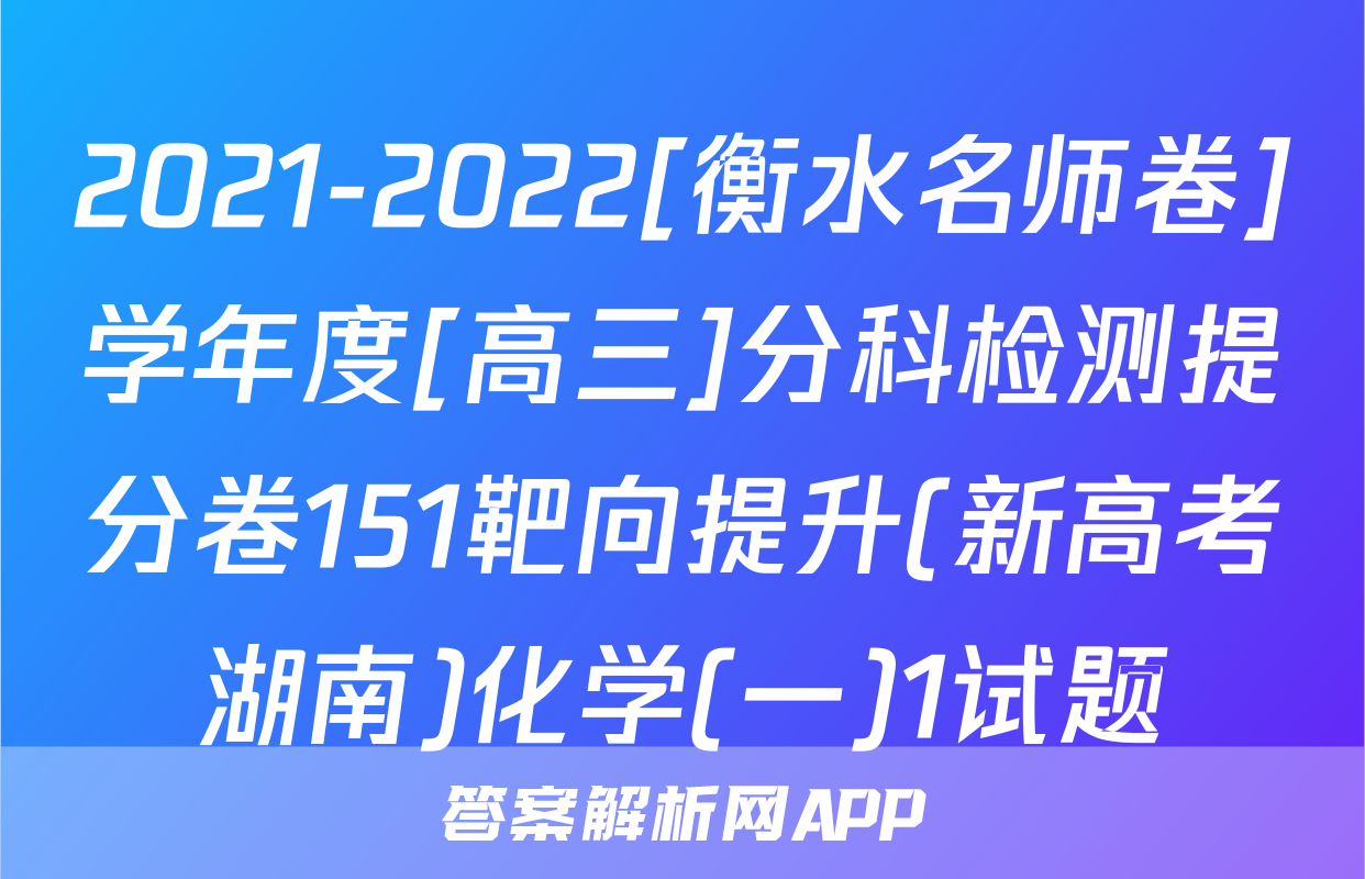 2021-2022[衡水名师卷]学年度[高三]分科检测提分卷151靶向提升(新高考湖南)化学(一)1试题