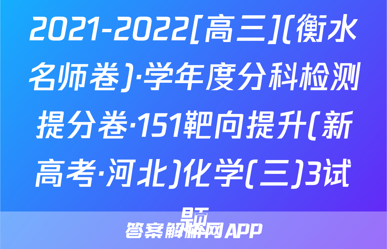 2021-2022[高三](衡水名师卷)·学年度分科检测提分卷·151靶向提升(新高考·河北)化学(三)3试题