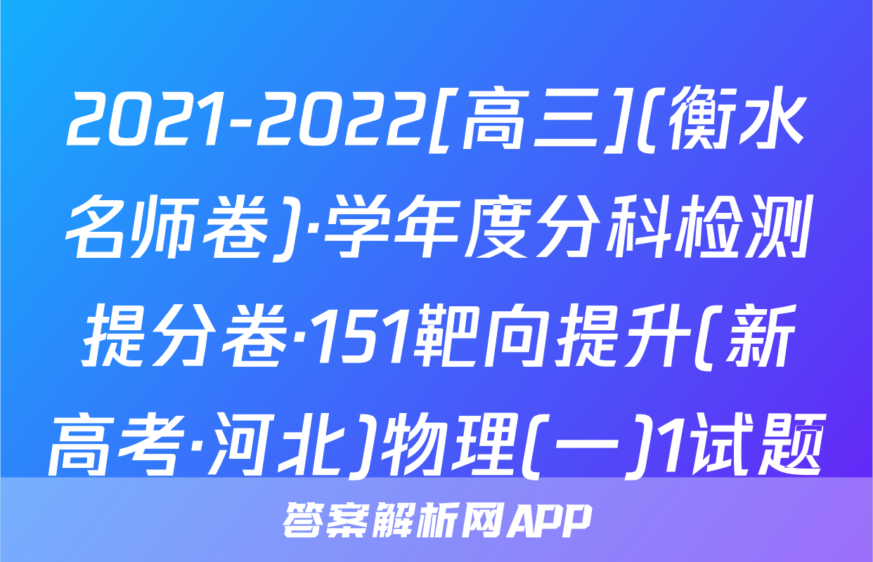 2021-2022[高三](衡水名师卷)·学年度分科检测提分卷·151靶向提升(新高考·河北)物理(一)1试题