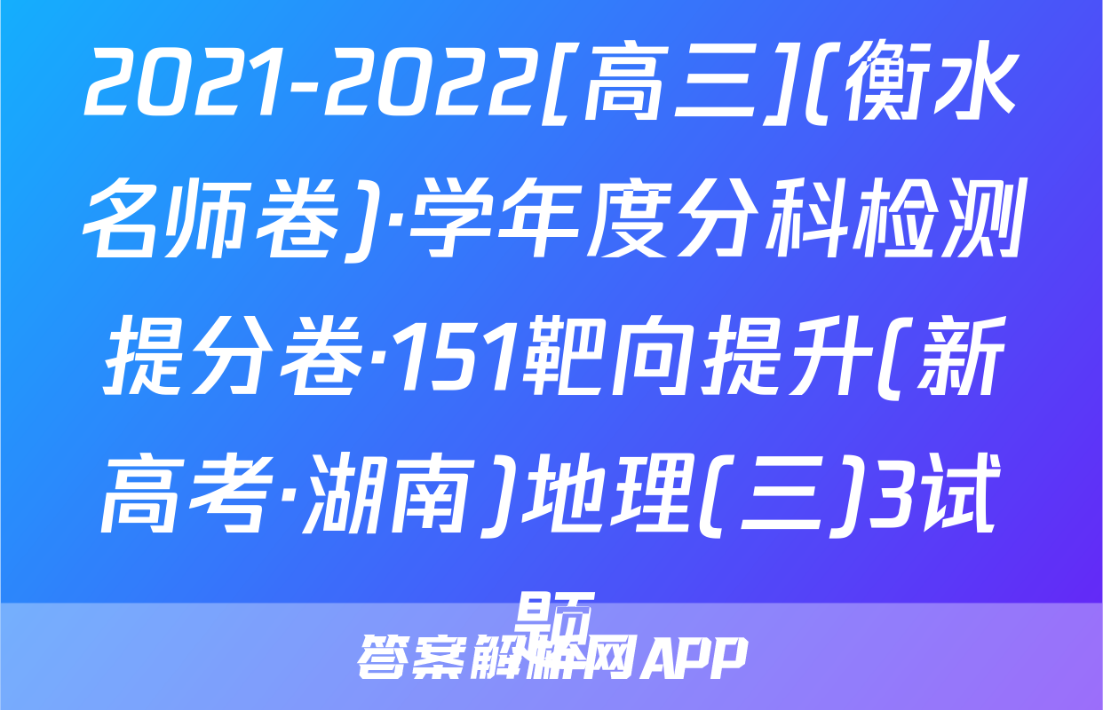 2021-2022[高三](衡水名师卷)·学年度分科检测提分卷·151靶向提升(新高考·湖南)地理(三)3试题