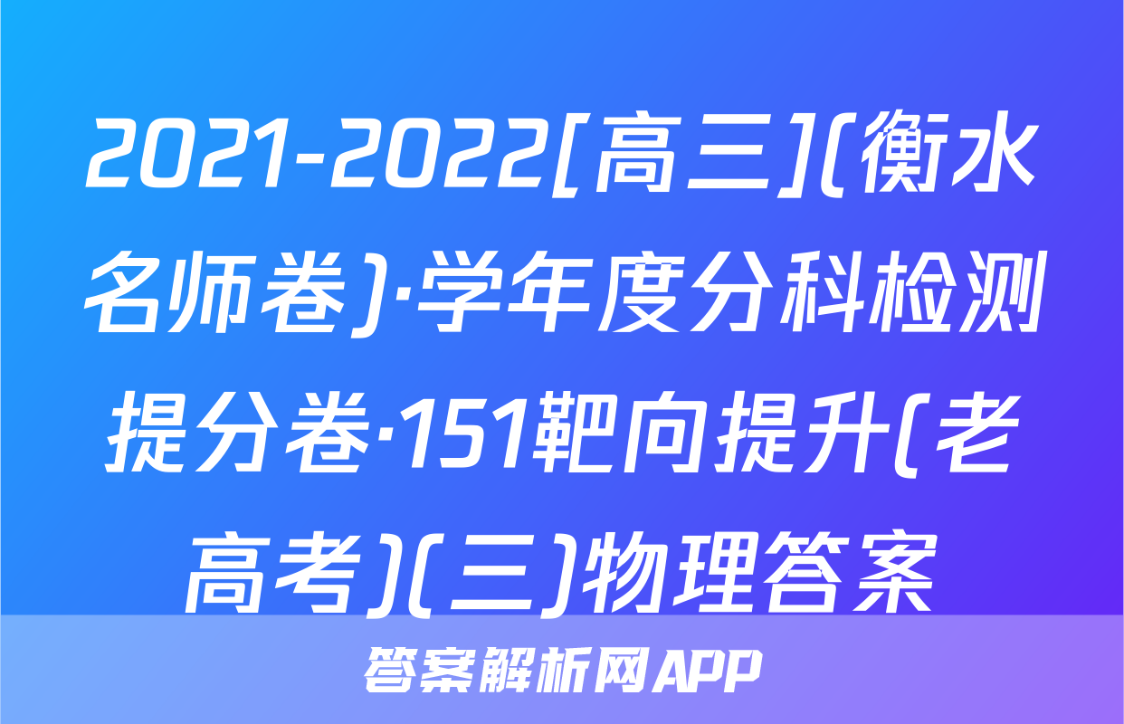 2021-2022[高三](衡水名师卷)·学年度分科检测提分卷·151靶向提升(老高考)(三)物理答案