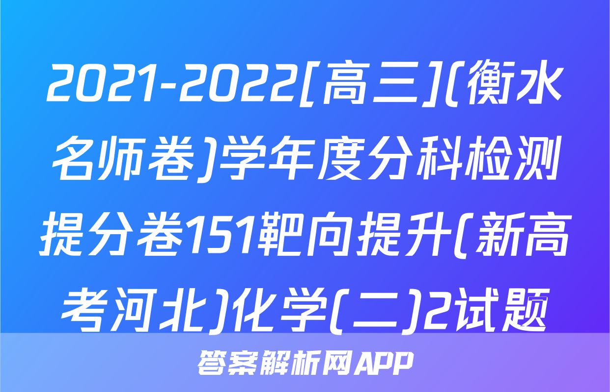 2021-2022[高三](衡水名师卷)学年度分科检测提分卷151靶向提升(新高考河北)化学(二)2试题