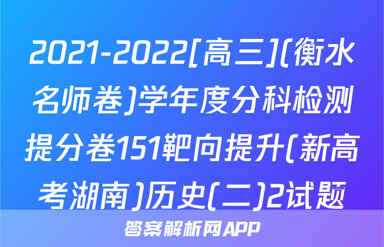 2021-2022[高三](衡水名师卷)学年度分科检测提分卷151靶向提升(新高考湖南)历史(二)2试题