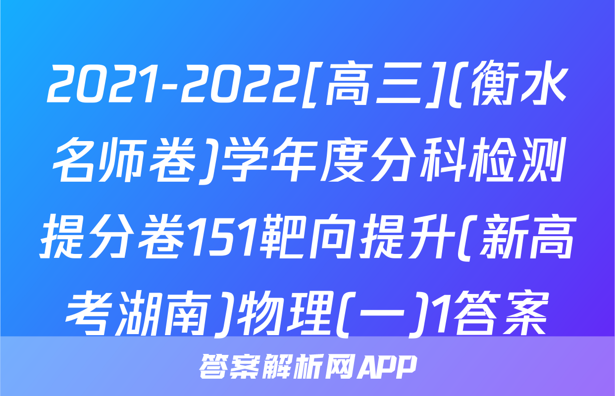 2021-2022[高三](衡水名师卷)学年度分科检测提分卷151靶向提升(新高考湖南)物理(一)1答案
