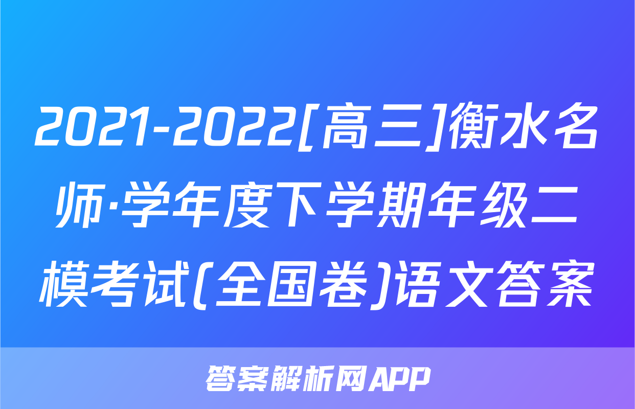 2021-2022[高三]衡水名师·学年度下学期年级二模考试(全国卷)语文答案