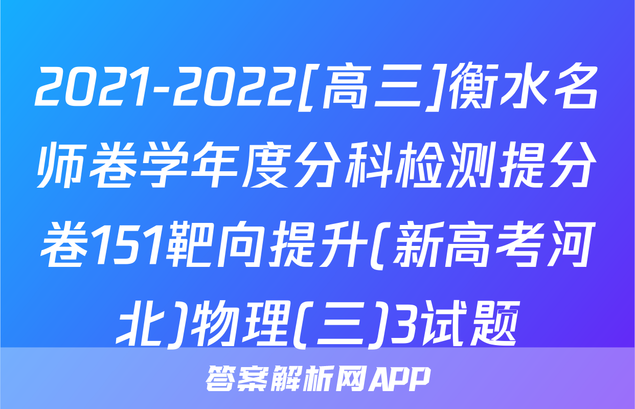 2021-2022[高三]衡水名师卷学年度分科检测提分卷151靶向提升(新高考河北)物理(三)3试题