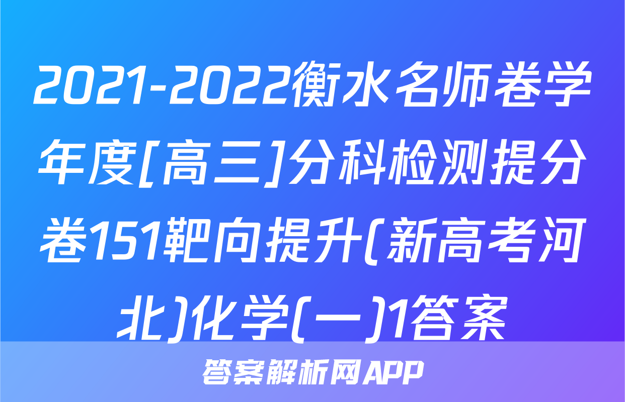 2021-2022衡水名师卷学年度[高三]分科检测提分卷151靶向提升(新高考河北)化学(一)1答案
