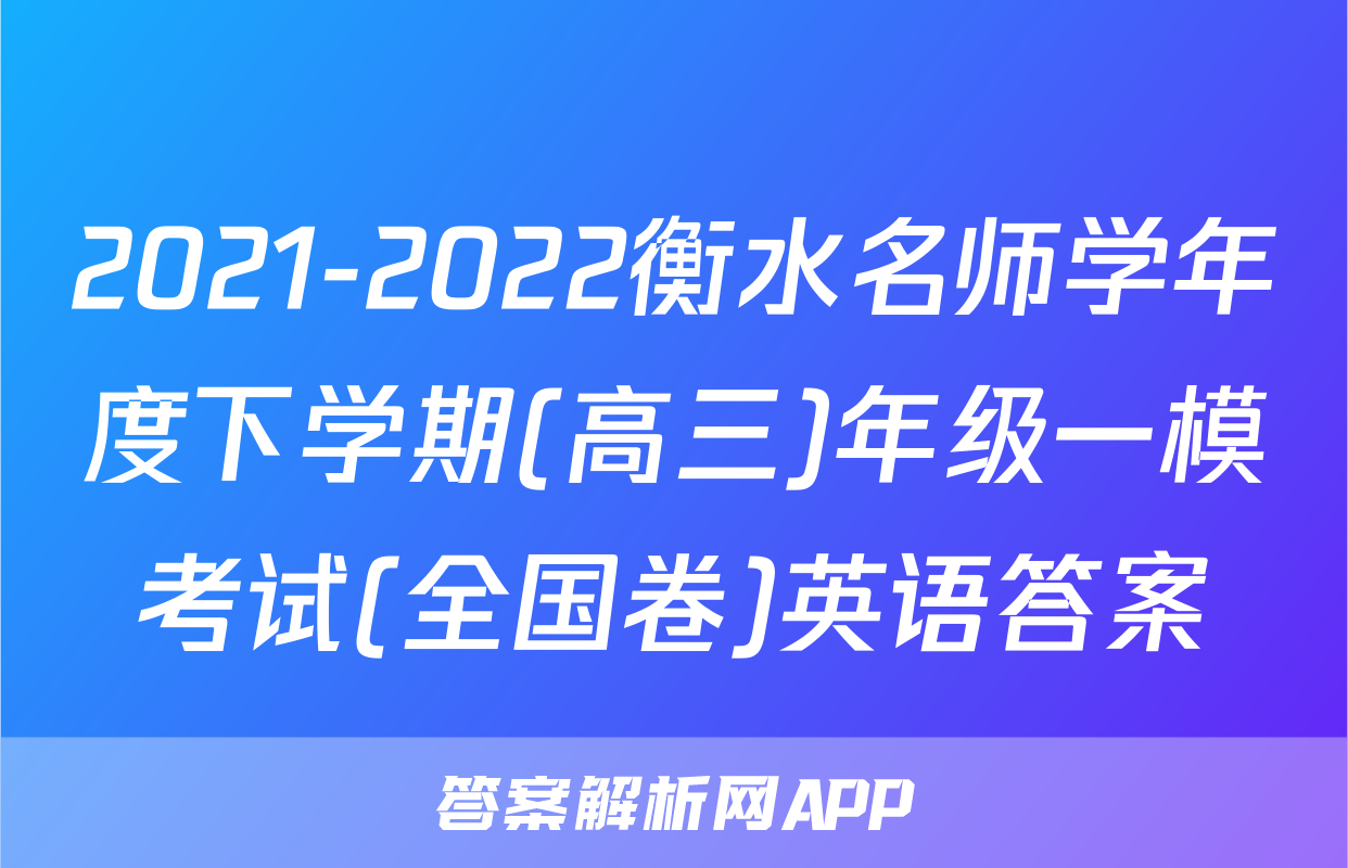 2021-2022衡水名师学年度下学期(高三)年级一模考试(全国卷)英语答案