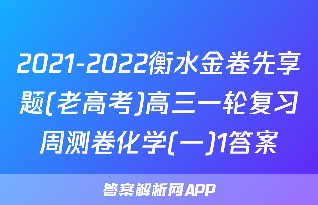 2021-2022衡水金卷先享题(老高考)高三一轮复习周测卷化学(一)1答案
