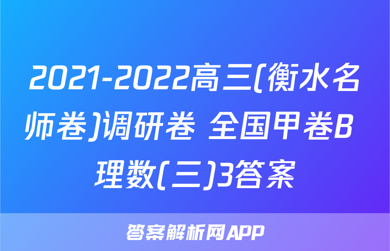 2021-2022高三(衡水名师卷)调研卷 全国甲卷B 理数(三)3答案