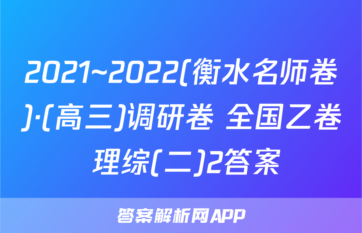 2021~2022(衡水名师卷)·(高三)调研卷 全国乙卷 理综(二)2答案