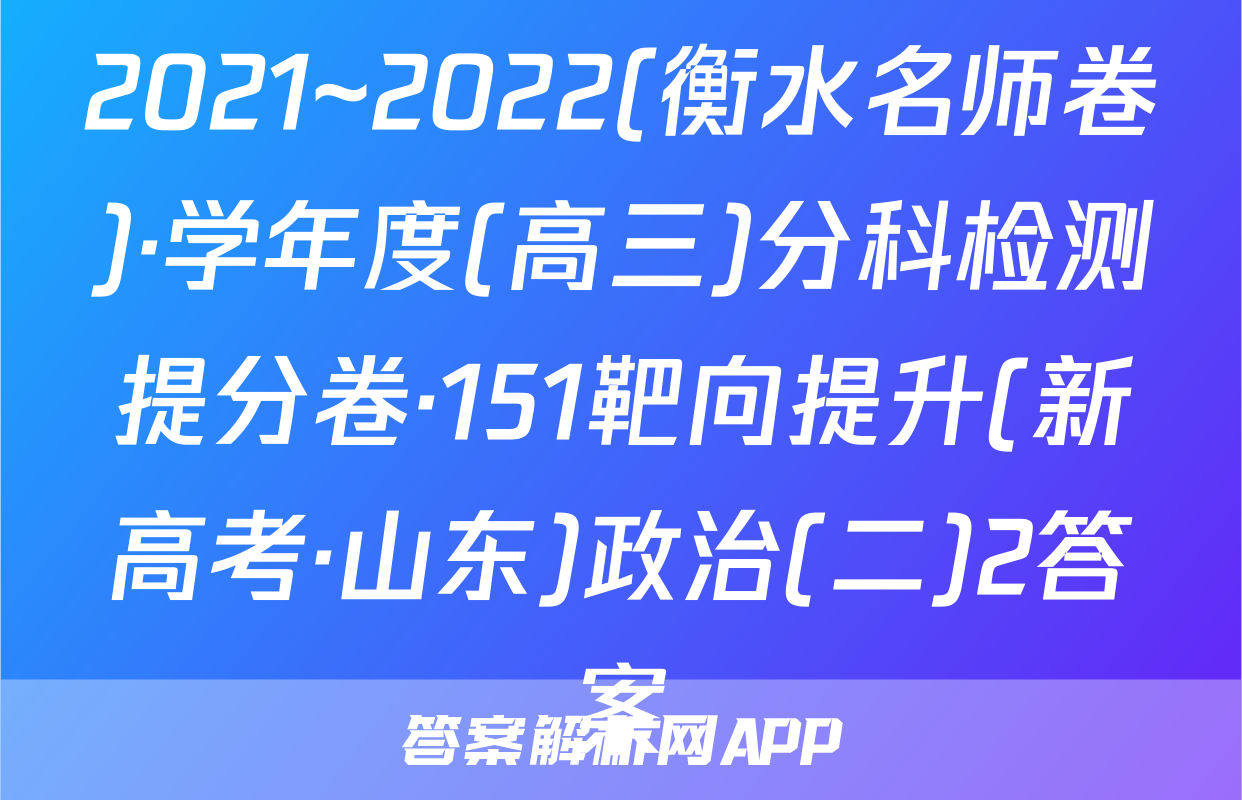 2021~2022(衡水名师卷)·学年度(高三)分科检测提分卷·151靶向提升(新高考·山东)政治(二)2答案