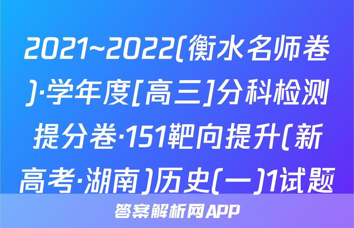 2021~2022(衡水名师卷)·学年度[高三]分科检测提分卷·151靶向提升(新高考·湖南)历史(一)1试题